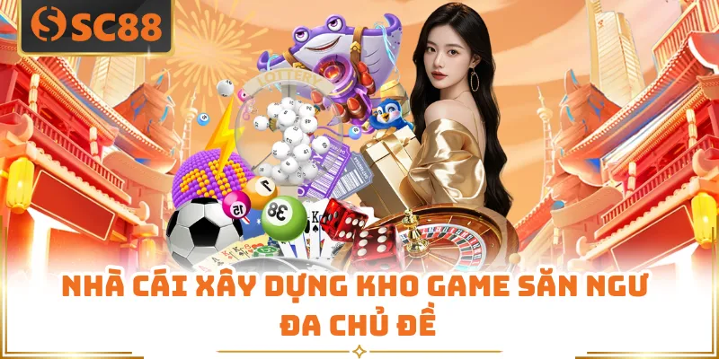 Nhà cái xây dựng kho game săn ngư đa chủ đề